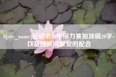 当阳运动会50米接力赛加油稿20字-以及团队间默契的配合