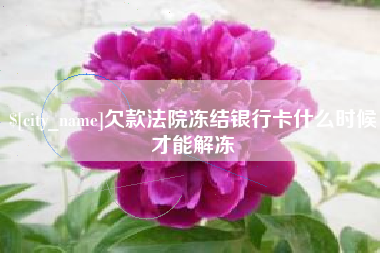 当阳欠款法院冻结银行卡什么时候才能解冻