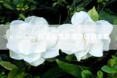 当阳国家应急救援员证含金量