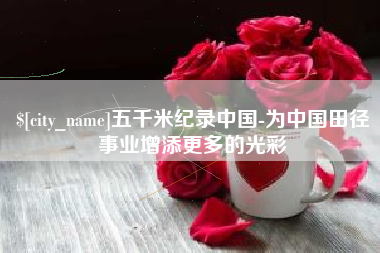 当阳五千米纪录中国-为中国田径事业增添更多的光彩