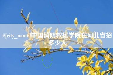 当阳中国消防救援学院在河北省招多少人