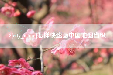 当阳怎样快速画中国地图省级
