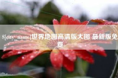 当阳世界地图高清版大图 最新版免费