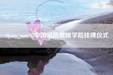 当阳中国消防救援学院挂牌仪式