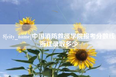 当阳中国消防救援学院报考分数线浙江录取多少