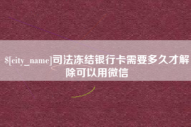 当阳司法冻结银行卡需要多久才解除可以用微信