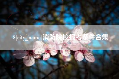 当阳消防院校报考条件合集