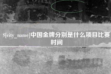 当阳中国金牌分别是什么项目比赛时间