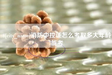 当阳消防中控证怎么考取多大年龄能考
